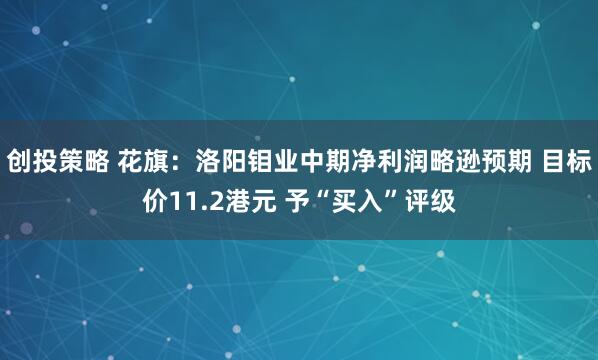 创投策略 花旗：洛阳钼业中期净利润略逊预期 目标价11.2港元 予“买入”评级