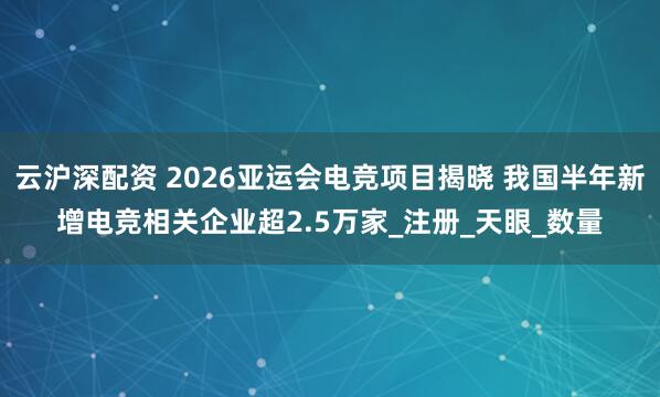 云沪深配资 2026亚运会电竞项目揭晓 我国半年新增电竞相关企业超2.5万家_注册_天眼_数量