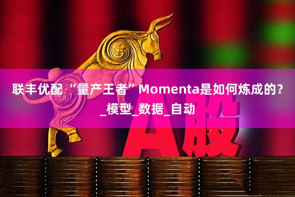 联丰优配 “量产王者”Momenta是如何炼成的?_模型_数据_自动