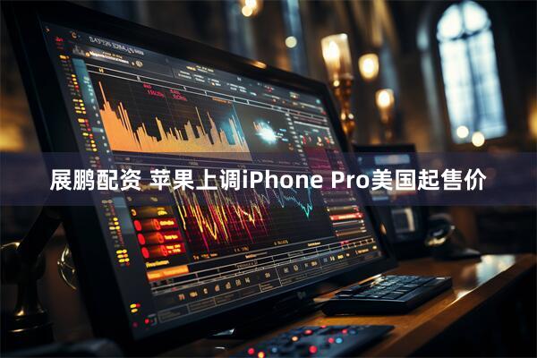 展鹏配资 苹果上调iPhone Pro美国起售价
