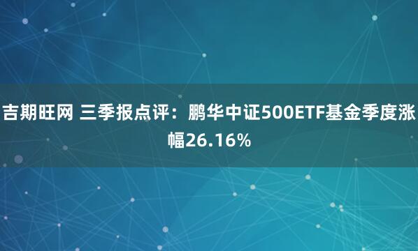 吉期旺网 三季报点评:鹏华中证500ETF基金季度涨幅26.16%