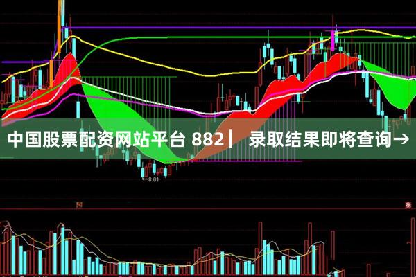 中国股票配资网站平台 882 ▏录取结果即将查询→